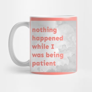 Nothing Happened While I Was Being Patient Mug